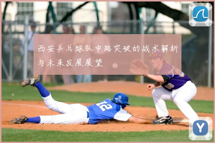 西安乒乓球队中路突破的战术解析与未来发展展望