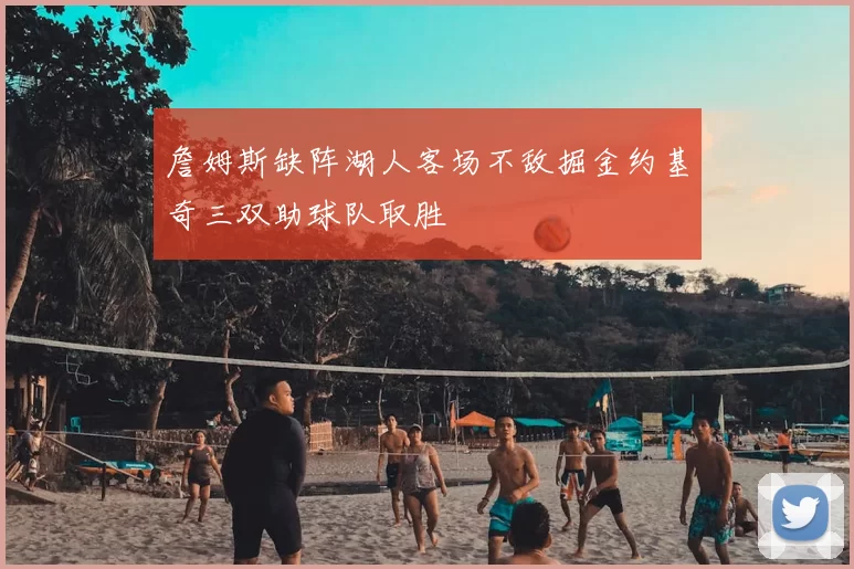 詹姆斯缺阵湖人客场不敌掘金约基奇三双助球队取胜