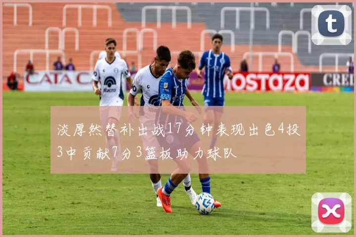淡厚然替补出战17分钟表现出色4投3中贡献7分3篮板助力球队