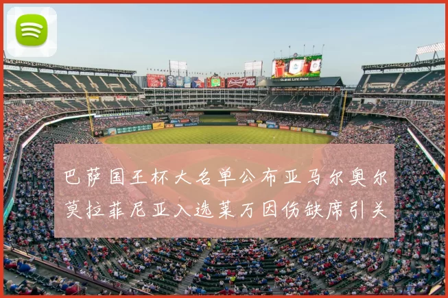 巴萨国王杯大名单公布亚马尔奥尔莫拉菲尼亚入选莱万因伤缺席引关注