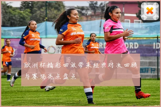 欧洲杯精彩回放带来经典对决回顾与赛场亮点盘点