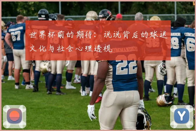 世界杯前的期待:说说背后的球迷文化与社会心理透视