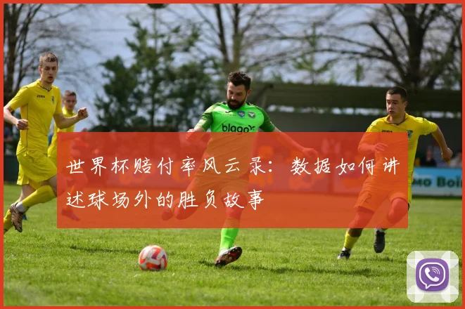 世界杯赔付率风云录:数据如何讲述球场外的胜负故事