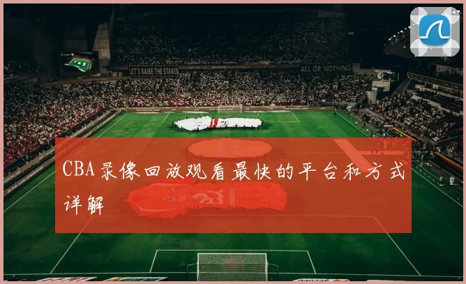 CBA录像回放观看最快的平台和方式详解