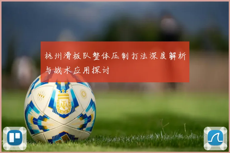 杭州滑板队整体压制打法深度解析与战术应用探讨