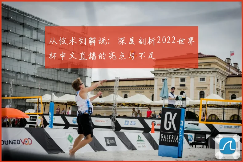 从技术到解说:深度剖析2022世界杯中文直播的亮点与不足