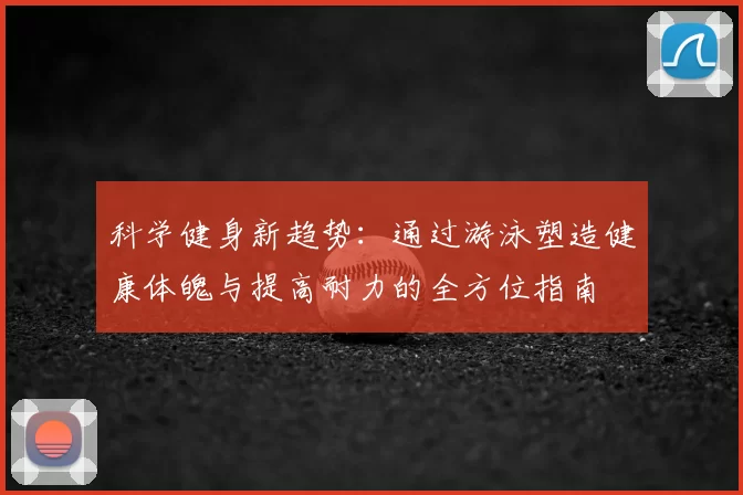 科学健身新趋势：通过游泳塑造健康体魄与提高耐力的全方位指南