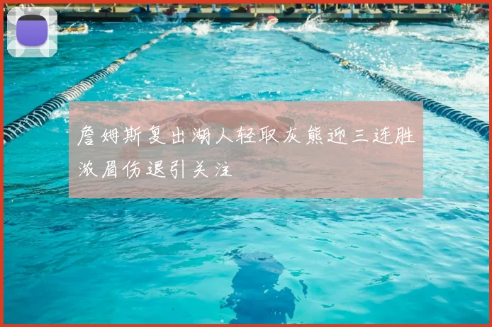 詹姆斯复出湖人轻取灰熊迎三连胜浓眉伤退引关注