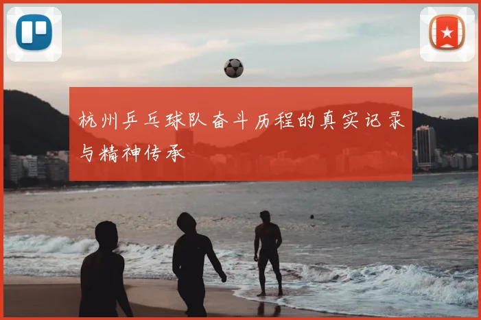 杭州乒乓球队奋斗历程的真实记录与精神传承