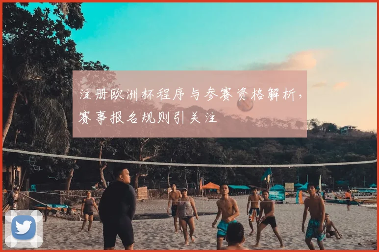 注册欧洲杯程序与参赛资格解析,赛事报名规则引关注
