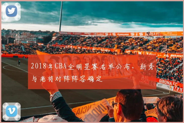 2018年CBA全明星赛名单公布，新秀与老将对阵阵容确定