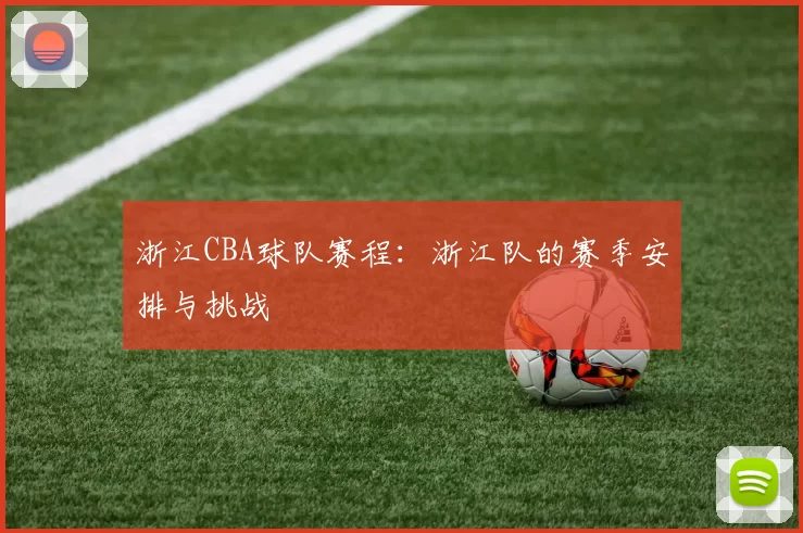 浙江CBA球队赛程：浙江队的赛季安排与挑战