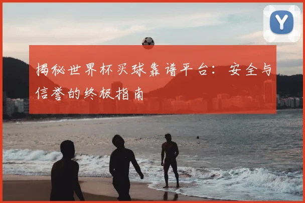 揭秘世界杯买球靠谱平台:安全与信誉的终极指南