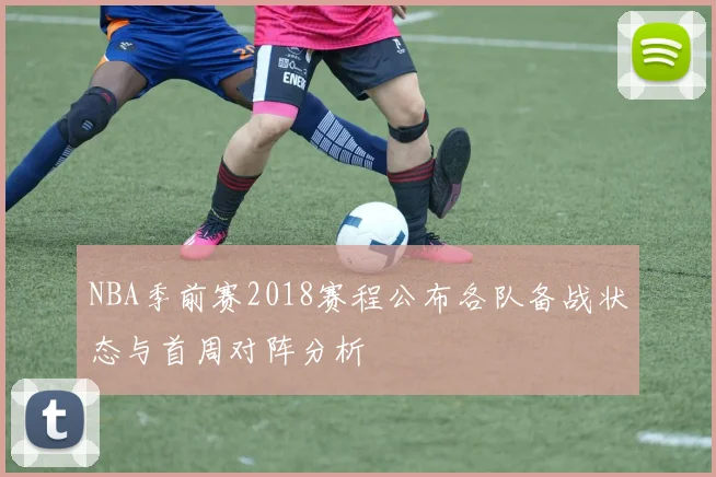 NBA季前赛2018赛程公布各队备战状态与首周对阵分析