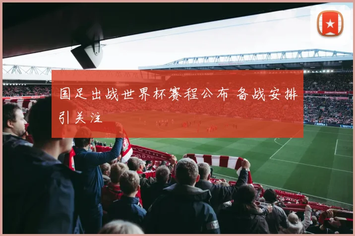 国足出战世界杯赛程公布 备战安排引关注