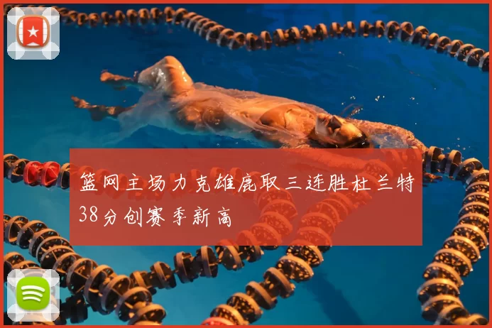 篮网主场力克雄鹿取三连胜杜兰特38分创赛季新高