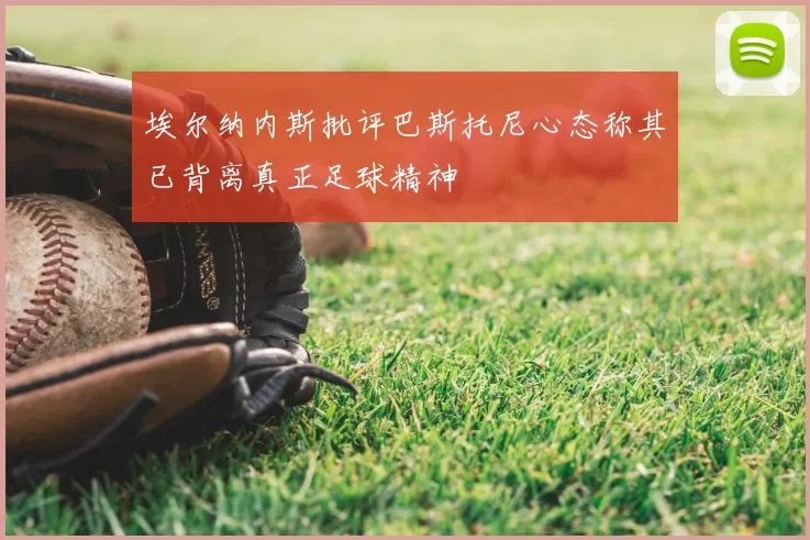 埃尔纳内斯批评巴斯托尼心态称其已背离真正足球精神