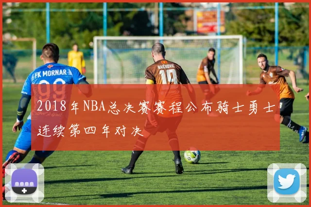 2018年NBA总决赛赛程公布骑士勇士连续第四年对决