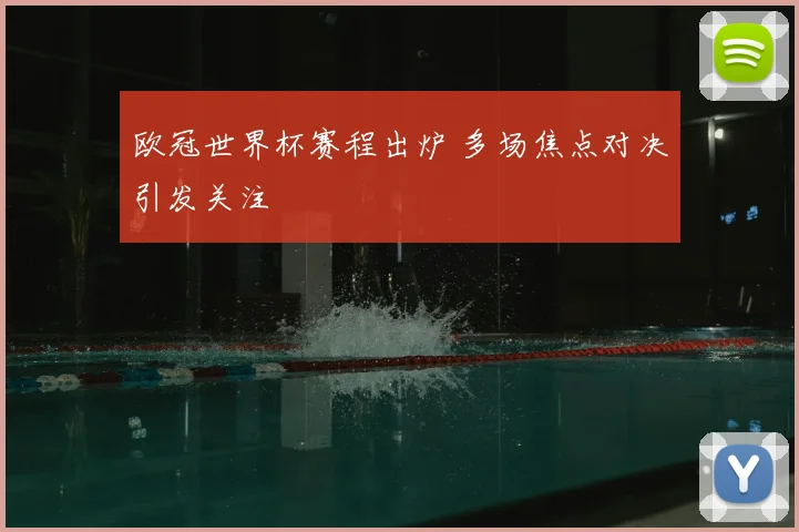 欧冠世界杯赛程出炉 多场焦点对决引发关注
