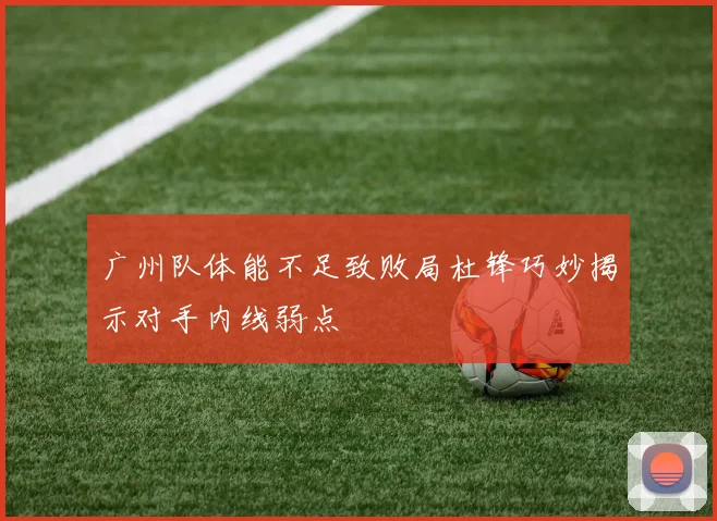 广州队体能不足致败局杜锋巧妙揭示对手内线弱点