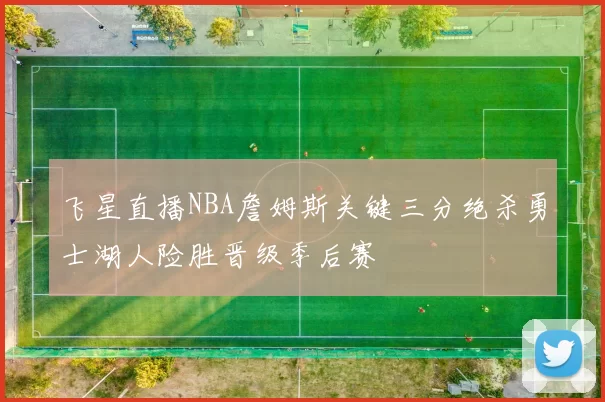 飞星直播NBA詹姆斯关键三分绝杀勇士湖人险胜晋级季后赛