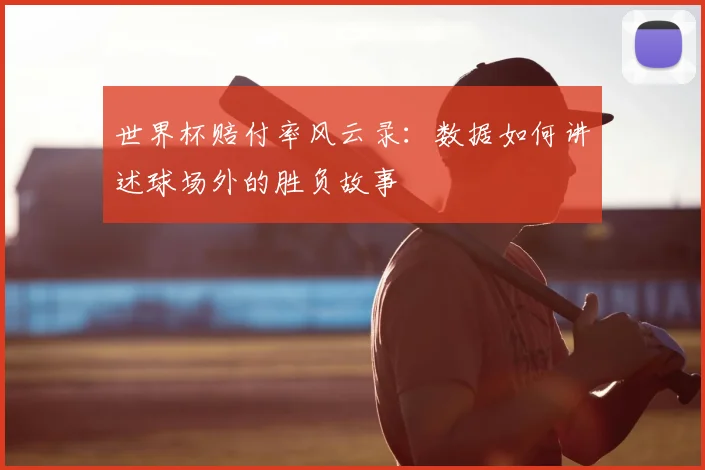 世界杯赔付率风云录:数据如何讲述球场外的胜负故事
