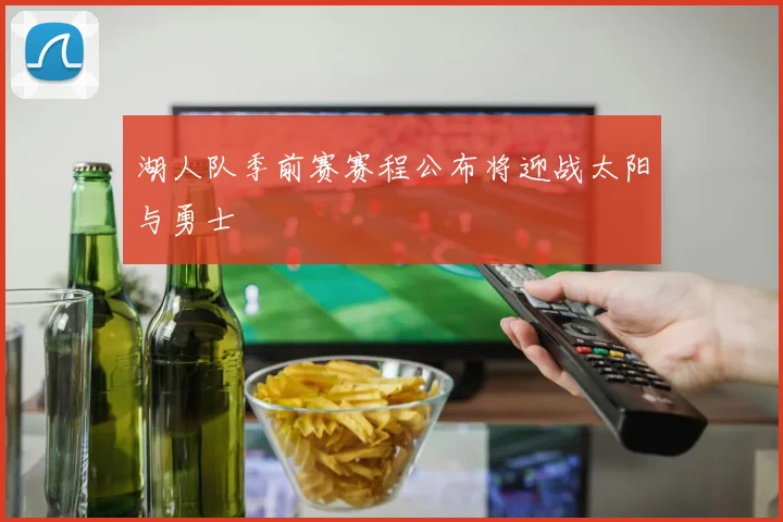 湖人队季前赛赛程公布将迎战太阳与勇士