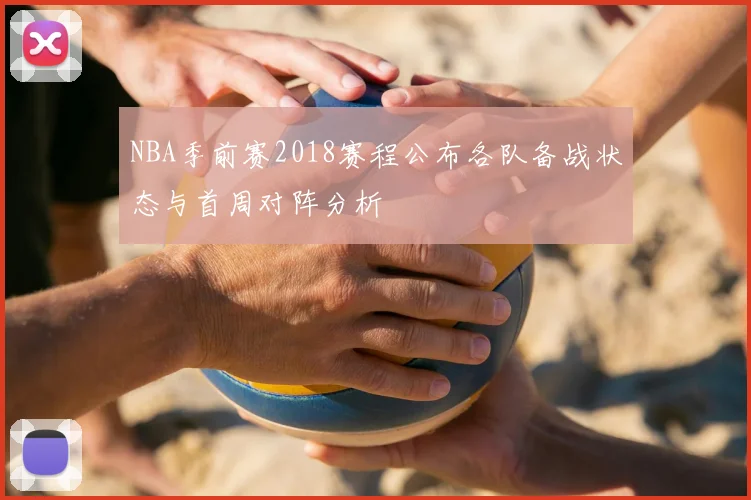 NBA季前赛2018赛程公布各队备战状态与首周对阵分析