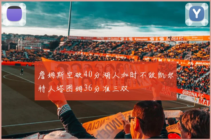 詹姆斯空砍40分湖人加时不敌凯尔特人塔图姆36分准三双
