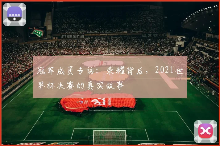 冠军成员专访:荣耀背后,2021世界杯决赛的真实故事