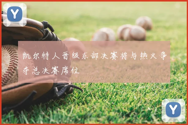 凯尔特人晋级东部决赛将与热火争夺总决赛席位