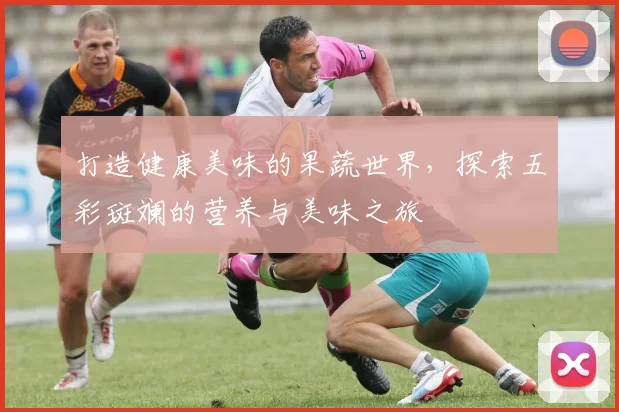 打造健康美味的果蔬世界，探索五彩斑斓的营养与美味之旅