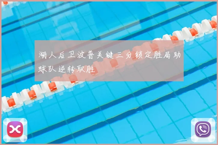 湖人后卫波普关键三分锁定胜局助球队逆转取胜