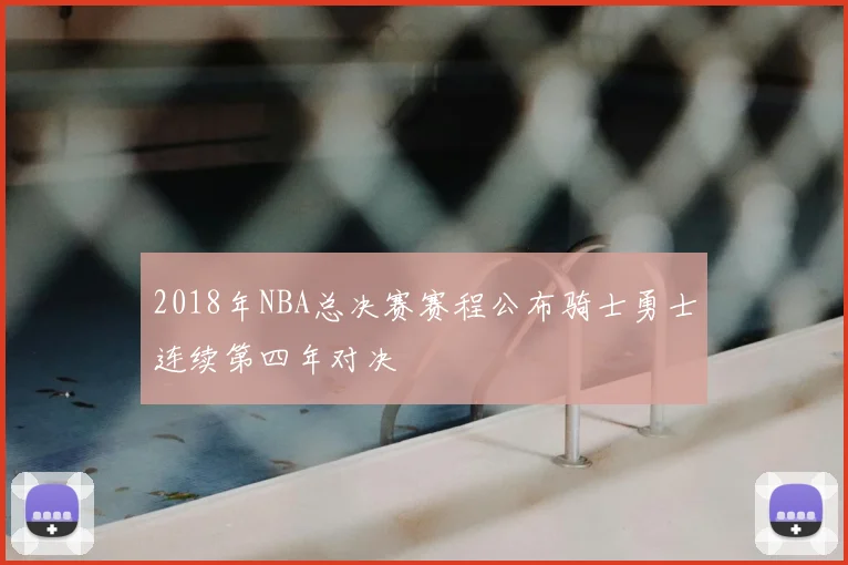 2018年NBA总决赛赛程公布骑士勇士连续第四年对决
