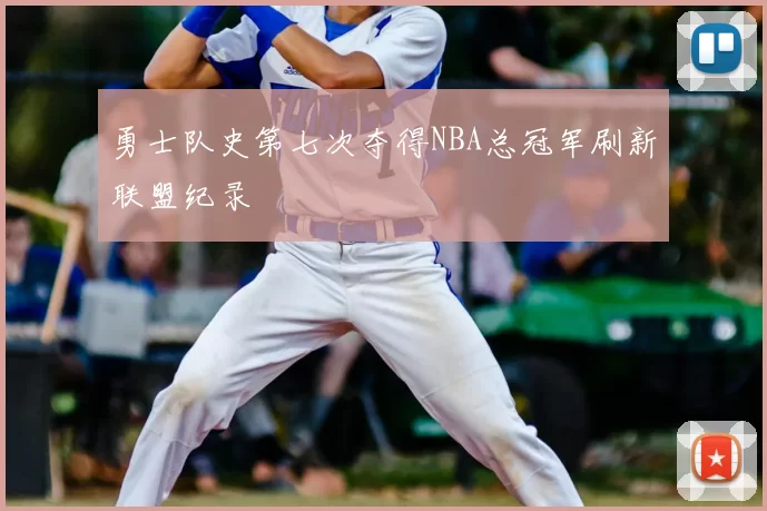 勇士队史第七次夺得NBA总冠军刷新联盟纪录