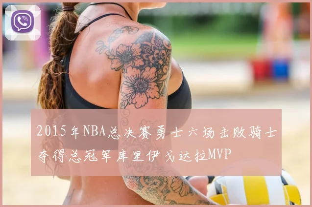 2015年NBA总决赛勇士六场击败骑士夺得总冠军库里伊戈达拉MVP