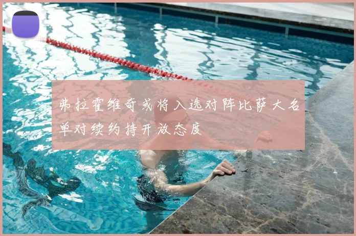 弗拉霍维奇或将入选对阵比萨大名单对续约持开放态度