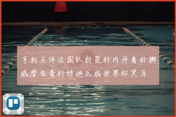 亨利点评法国队新星科内并看好挪威摩洛哥科特迪瓦成世界杯黑马