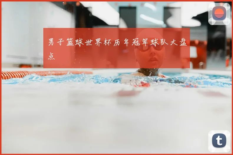 男子篮球世界杯历年冠军球队大盘点