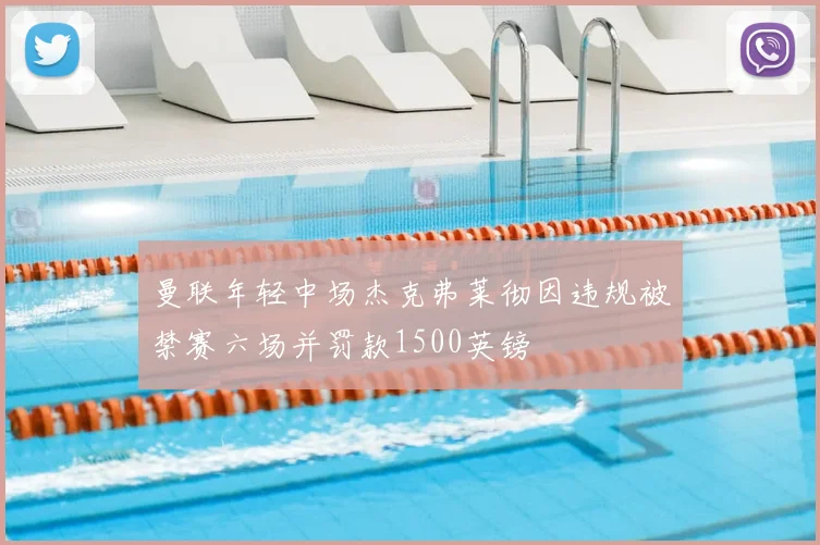 曼联年轻中场杰克弗莱彻因违规被禁赛六场并罚款1500英镑
