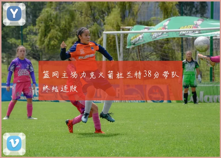 篮网主场力克火箭杜兰特38分带队终结连败