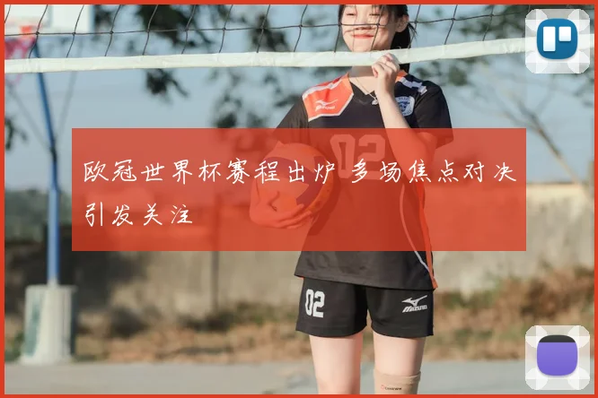 欧冠世界杯赛程出炉 多场焦点对决引发关注