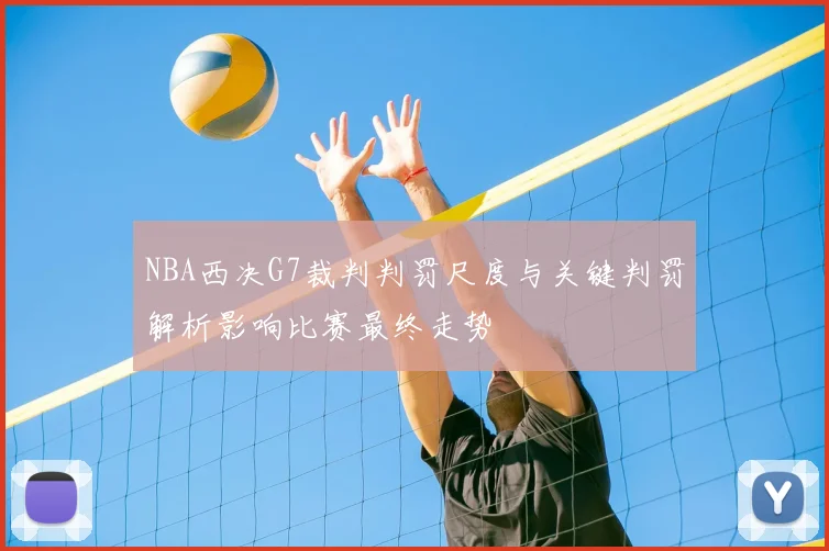 NBA西决G7裁判判罚尺度与关键判罚解析影响比赛最终走势