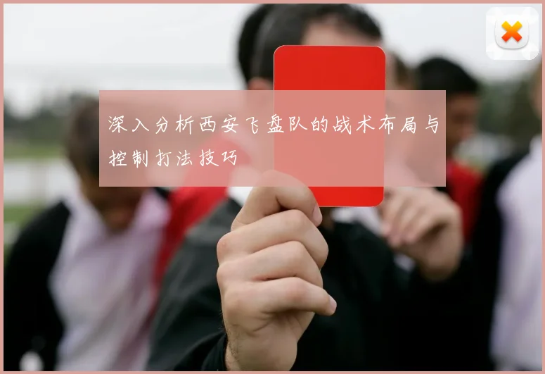 深入分析西安飞盘队的战术布局与控制打法技巧