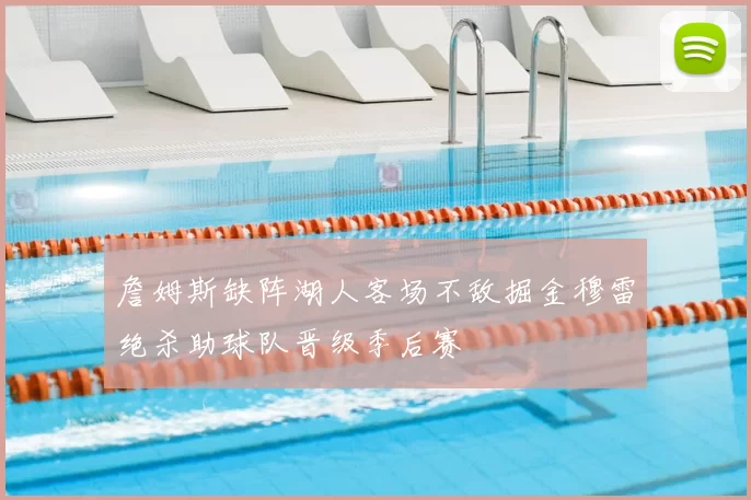 詹姆斯缺阵湖人客场不敌掘金穆雷绝杀助球队晋级季后赛