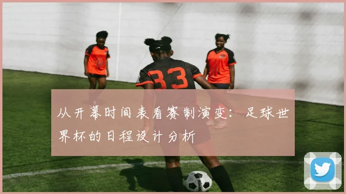 从开幕时间表看赛制演变：足球世界杯的日程设计分析