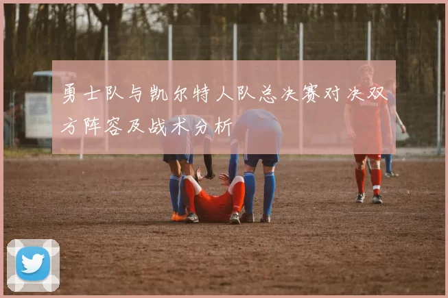 勇士队与凯尔特人队总决赛对决双方阵容及战术分析
