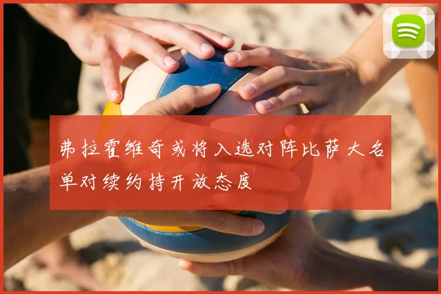 弗拉霍维奇或将入选对阵比萨大名单对续约持开放态度