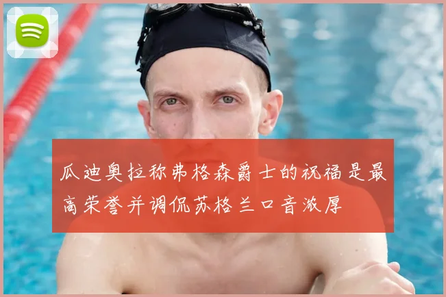 瓜迪奥拉称弗格森爵士的祝福是最高荣誉并调侃苏格兰口音浓厚