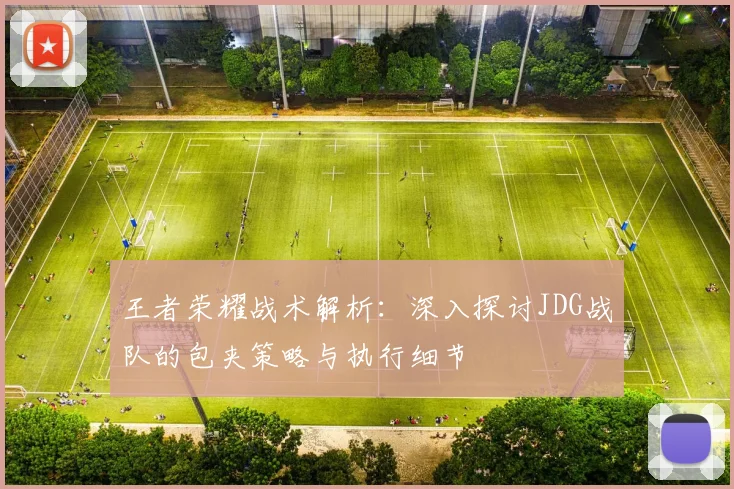 王者荣耀战术解析：深入探讨JDG战队的包夹策略与执行细节